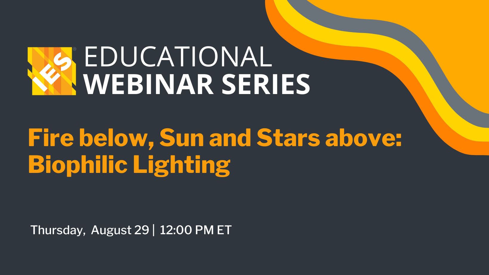 IES Educational Webinar Series | Fire below, Sun and Stars Above: Biophilic Lighting | Thursday, August 29