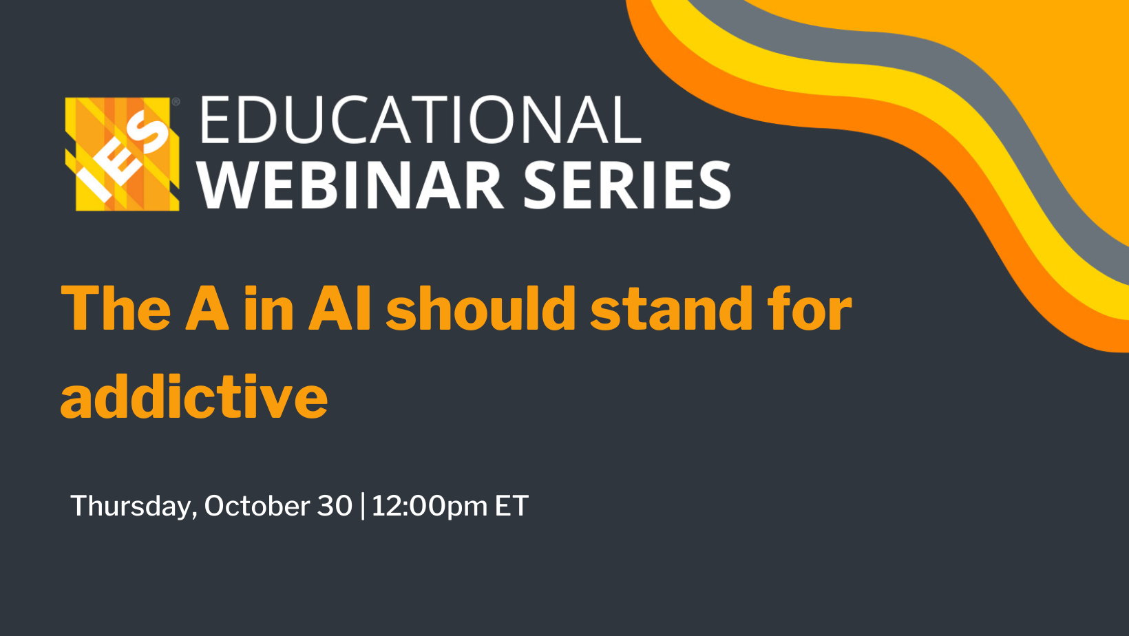 IES Educational Webinar Series | The A in AI should stand for addictive | Thursday, October 30 | 12:00 PM ET